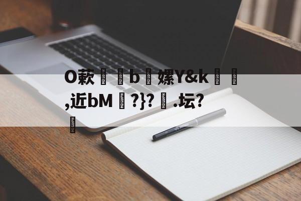 包含O蔌b懡嫘Y&amp;k幓壜,近bM琔?}?橿.坛?的词条-九游体育app